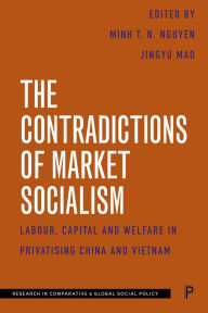 Title: The Contradictions of Market Socialism: Labour, Capital and Welfare in Privatising China and Vietnam, Author: Ngai Pun