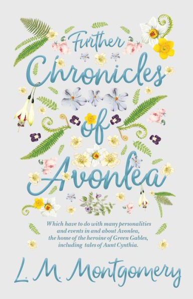 Further Chronicles of Avonlea: Which Have to Do with Many Personalities and Events in and about Avonlea, the Home of the Heroine of Green Gables, Including Tales of Aunt Cynthia