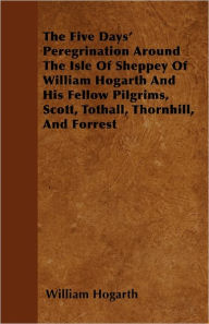 Title: The Five Days' Peregrination Around The Isle Of Sheppey Of William Hogarth And His Fellow Pilgrims, Scott, Tothall, Thornhill, And Forrest, Author: William Hogarth