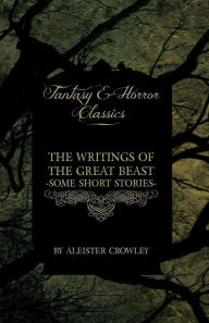 Title: The Writings of the Great Beast - Some Short Stories by Aleister Crowley (Fantasy and Horror Classics), Author: Aleister Crowley