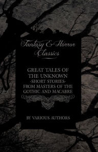 Title: Great Tales of the Unknown - Short Stories from Masters of the Gothic and Macabre (Fantasy and Horror Classics), Author: Various