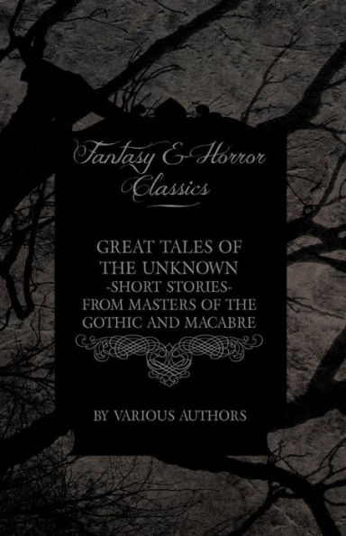 Great Tales of the Unknown - Short Stories from Masters Gothic and Macabre (Fantasy Horror Classics)