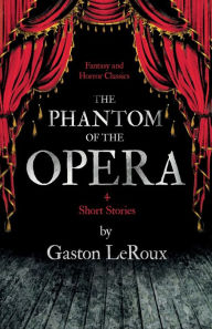 Title: The Phantom of the Opera - 4 Short Stories By Gaston Leroux (Fantasy And Horror Classics), Author: Gaston Leroux