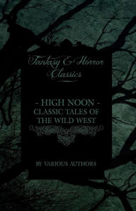 Title: High Noon - Classic Tales of the Wild West - Hopalong Cassidy, the Cisco Kid, Stagecoach, Destry Rides Again, Western Union, the Virginian, Author: Various