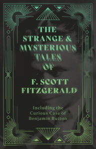 Title: The Strange & Mysterious Tales of F. Scott Fitzgerald - Including the Curious Case of Benjamin Button, Author: F. Scott Fitzgerald