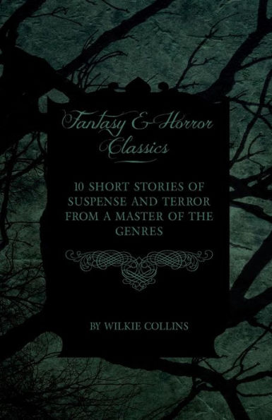 Wilkie Collins - 10 Short Stories of Suspense and Terror from a Master the Genres (Fantasy Horror Classics)