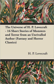 The Universe of H. P. Lovecraft - 16 Short Stories of Monsters and Terror from an Unrivalled Author (Fantasy and Horror Classics)