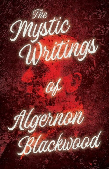 the Mystic Writings of Algernon Blackwood: 14 Short Stories from Pen England's Most Prolific Writer Ghost