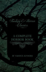Title: A Complete Horror Book - Including Haunting, Horror, Diabolism, Witchcraft, and Evil Lore (Fantasy and Horror Classics), Author: Various