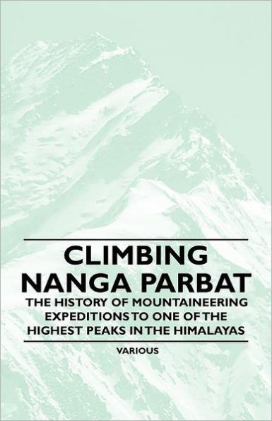 Climbing Nanga Parbat - the History of Mountaineering Expeditions to One Highest Peaks Himalayas