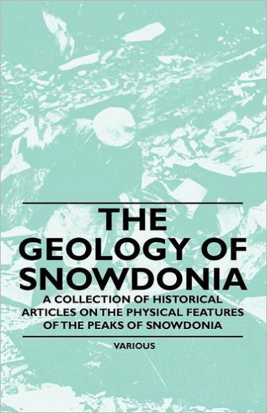 the Geology of Snowdonia - A Collection Historical Articles on Physical Features Peaks