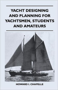 Title: Yacht Designing and Planning for Yachtsmen, Students and Amateurs, Author: Howard I Chapelle