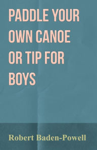 Title: Paddle Your Own Canoe or Tip for Boys, Author: Robert Baden-Powell Sir