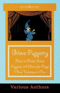 Title: Glove Puppetry - How to Make Glove Puppets and Ideas for Plays - Three Volumes in One, Author: Various Authors