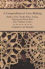 A Compendium of Lace-Making - Bobbin, Filet, Needle-Point, Netting, Tatting and Much More - Four Volumes in One