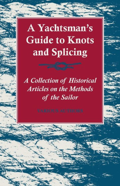 A Yachtsman's Guide to Knots and Splicing - A Collection of Historical Articles on the Methods of the Sailor