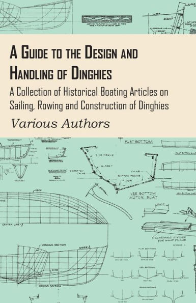 A Guide to the Design and Handling of Dinghies - A Collection of Historical Boating Articles on Sailing, Rowing and Construction of Dinghies