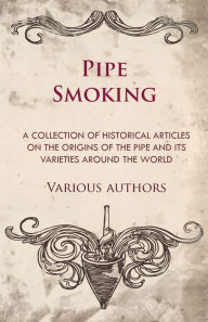 Title: Pipe Smoking - A Collection of Historical Articles on the Origins of the Pipe and Its Varieties Around the World, Author: Various
