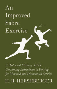 Title: An Improved Sabre Exercise - A Historical Military Article Containing Instructions in Fencing for Mounted and Dismounted Service, Author: H. R. Hershberger