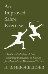 Title: An Improved Sabre Exercise - A Historical Military Article Containing Instructions in Fencing for Mounted and Dismounted Service, Author: H R Hershberger