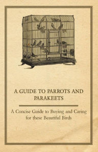 Title: A Guide to Parrots and Parakeets - A Concise Guide to Buying and Caring for These Beautiful Birds, Author: Anon