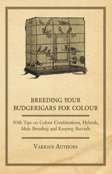 Breeding your Budgerigars for Colour - With Tips on Combinations, Hybrids, Mule and Keeping Records