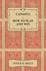 Canasta - How to Play and Win - Including the Official Rules and Pointers for Play