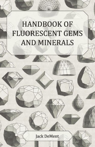 Handbook of Fluorescent Gems and Minerals - An Exposition and Catalog of the Fluorescent and Phosphorescent Gems and Minerals, Including the Use of Ultraviolet Light in the Earth Sciences