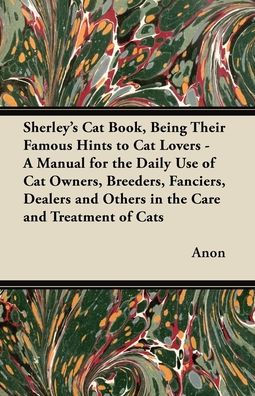 Sherley's Cat Book, Being Their Famous Hints to Lovers - A Manual for the Daily Use of Owners, Breeders, Fanciers, Dealers and Others Care Treatment Cats