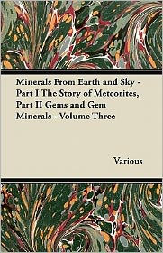 Minerals from Earth and Sky - Part I the Story of Meteorites, Part II Gems and Gem Minerals - Volume Three