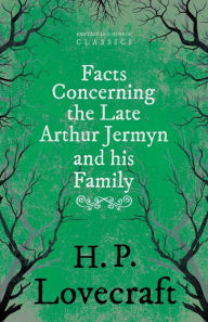 Title: Facts Concerning the Late Arthur Jermyn and His Family;With a Dedication by George Henry Weiss, Author: H. P. Lovecraft