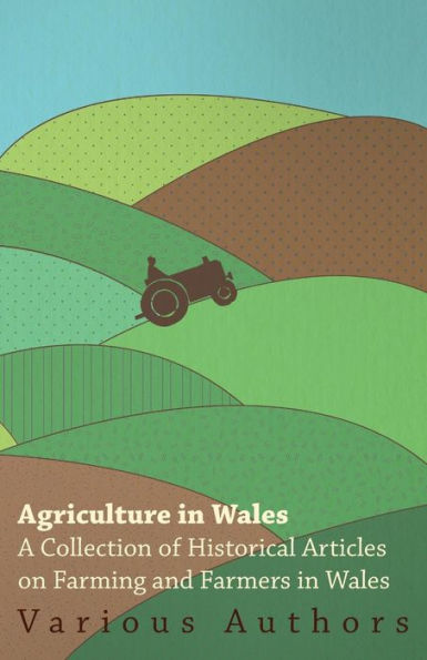 Agriculture in Wales - A Collection of Historical Articles on Farming and Farmers in Wales