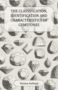 Title: The Classification, Identification and Characteristics of Gemstones - A Collection of Historical Articles on Precious and Semi-Precious Stones, Author: Various