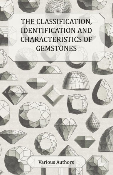 The Classification, Identification and Characteristics of Gemstones - A Collection Historical Articles on Precious Semi-Precious Stones