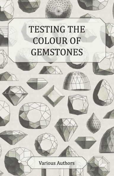 Testing the Colour of Gemstones - A Collection Historical Articles on Dichroscope, Filters, Lenses and Other Aspects Gem