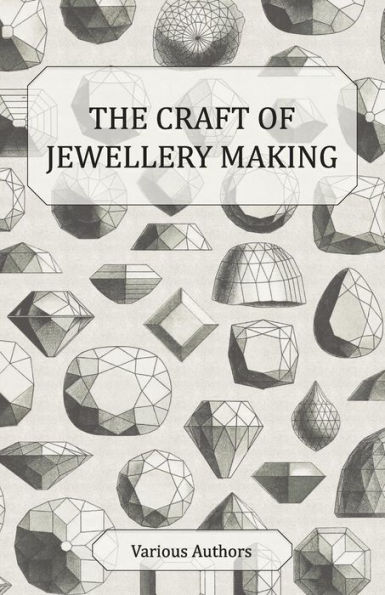 The Craft of Jewellery Making - A Collection Historical Articles on Tools, Gemstone Cutting, Mounting and Other Aspects