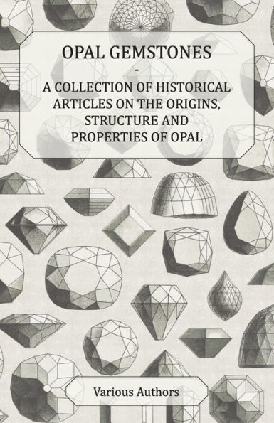 Opal Gemstones - A Collection of Historical Articles on the Origins, Structure and Properties