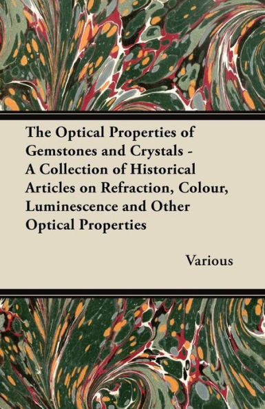 The Optical Properties of Gemstones and Crystals - A Collection of Historical Articles on Refraction, Colour, Luminescence and Other Optical Propertie