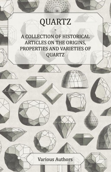 Quartz - A Collection of Historical Articles on the Origins, Properties and Varieties of Quartz