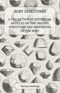 Title: Ruby Gemstones - A Collection of Historical Articles on the Origins, Structure and Properties of the Ruby, Author: Various