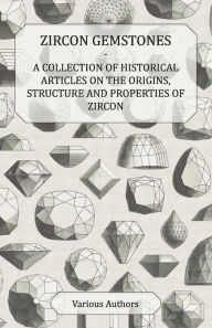 Title: Zircon Gemstones - A Collection of Historical Articles on the Origins, Structure and Properties of Zircon, Author: Various