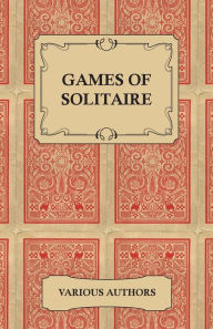 Title: Games of Solitaire - A Collection of Historical Books on the Variations of the Card Game Solitaire, Author: Various