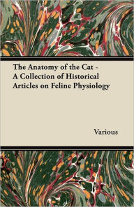 Title: The Anatomy of the Cat - A Collection of Historical Articles on Feline Physiology, Author: Various