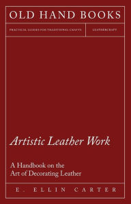 Title: Artistic Leather Work - A Handbook on the Art of Decorating Leather, Author: E Ellin Carter