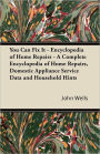 You Can Fix It - Encyclopedia of Home Repairs - A Complete Encyclopedia of Home Repairs, Domestic Appliance Service Data and Household Hints