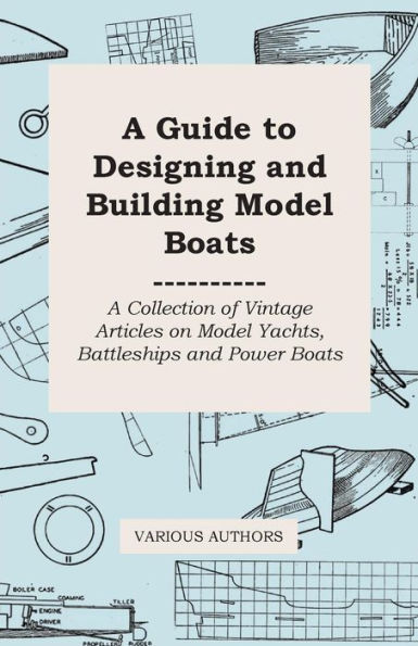 A Guide to Designing and Building Model Boats - A Collection of Vintage Articles on Model Yachts, Battleships and Power Boats