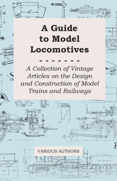 A Guide to Model Locomotives - Collection of Vintage Articles on the Design and Construction Trains Railways