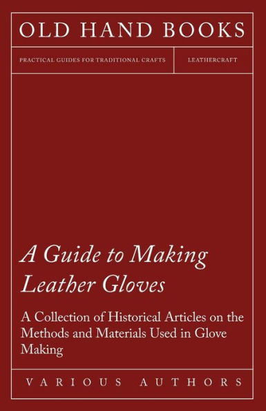 A Guide to Making Leather Gloves - Collection of Historical Articles on the Methods and Materials Used Glove