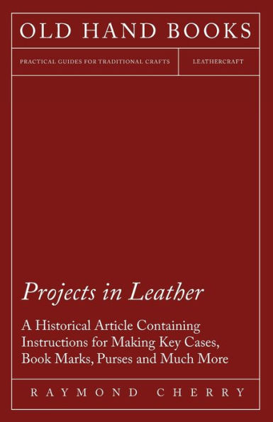 Projects in Leather - A Historical Article Containing Instructions for Making Key Cases, Book Marks, Purses and Much More