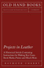 Projects in Leather - A Historical Article Containing Instructions for Making Key Cases, Book Marks, Purses and Much More